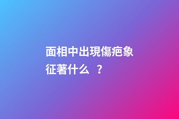 面相中出現傷疤象征著什么？